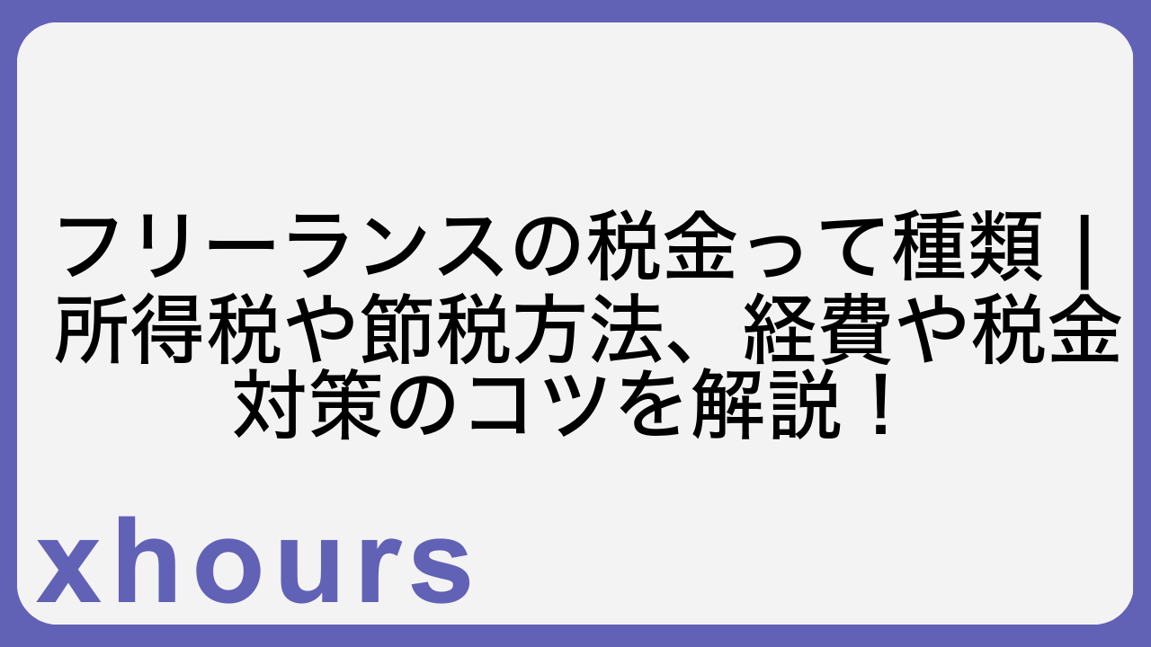 フリーランスの税金って種類 | 所得税や節税方法、経費や税金対策のコツを解説！