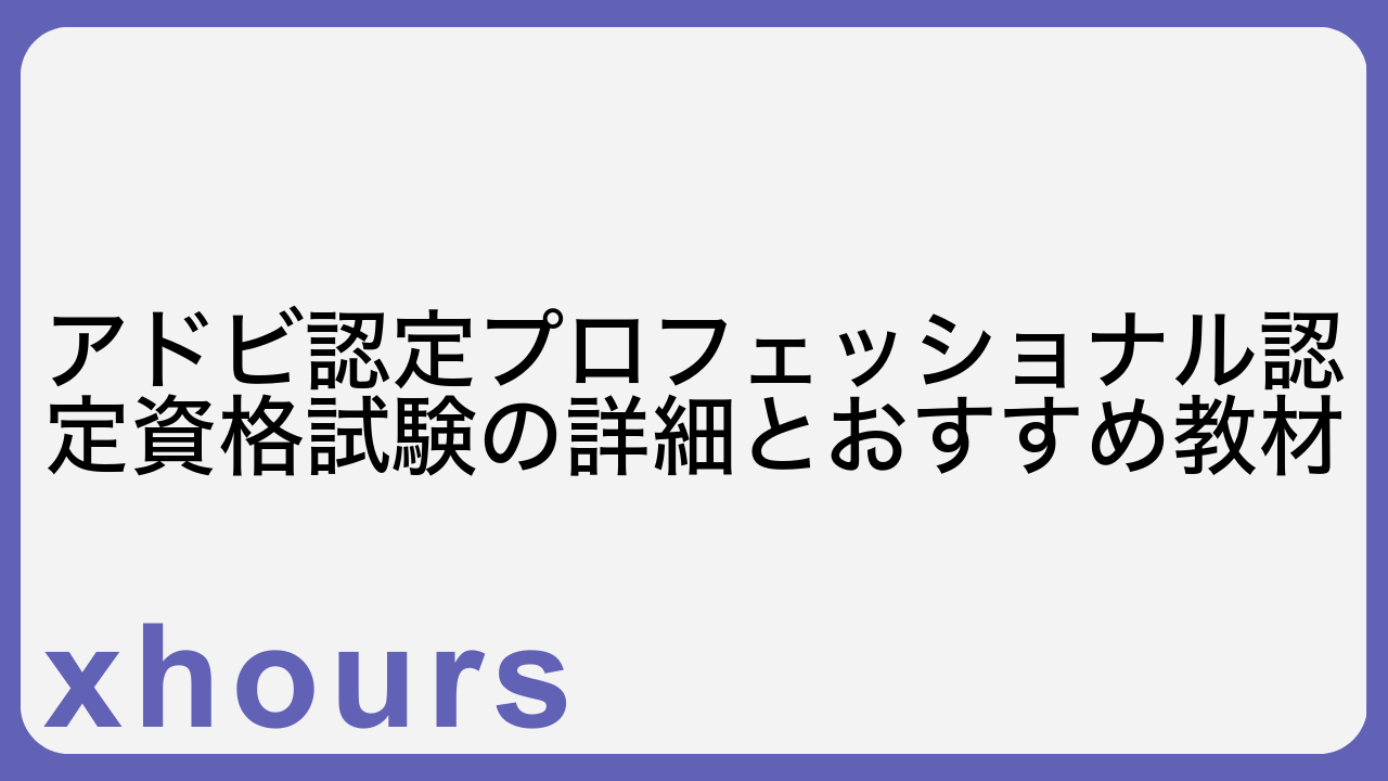 アドビ認定プロフェッショナル認定資格試験の詳細とおすすめ教材