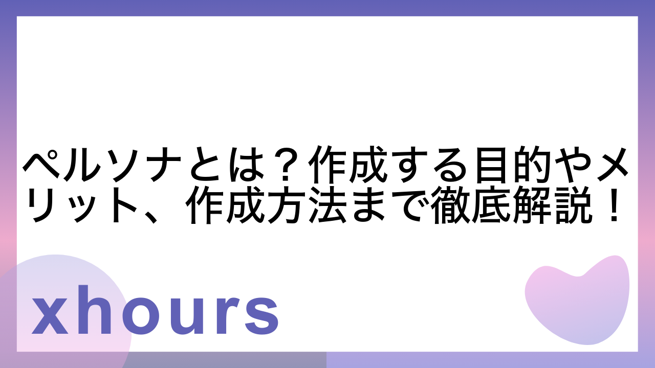 ペルソナとは？作成する目的やメリット、作成方法まで徹底解説！