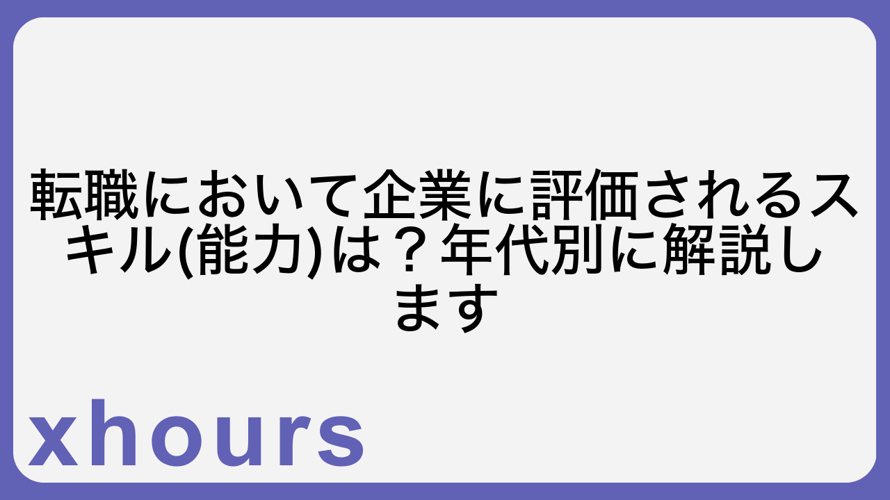 転職において企業に評価されるスキル(能力)は？年代別に解説します