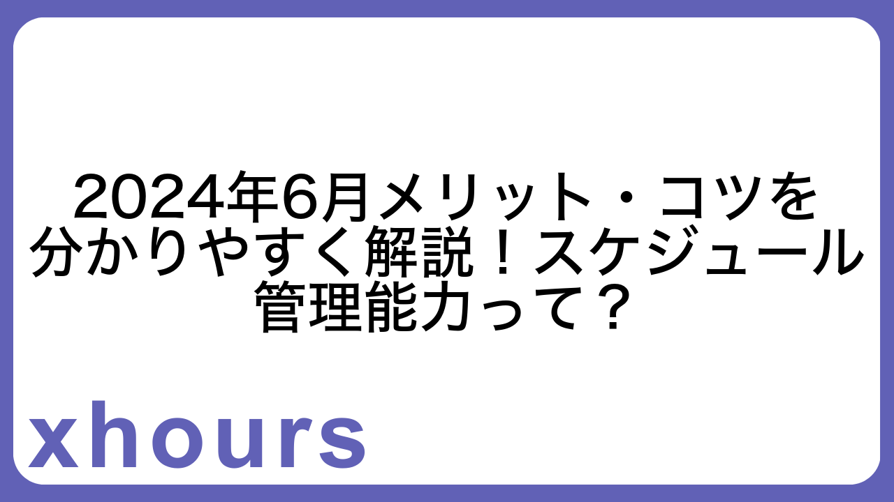 2024年6月メリット・コツを分かりやすく解説！スケジュール管理能力って？