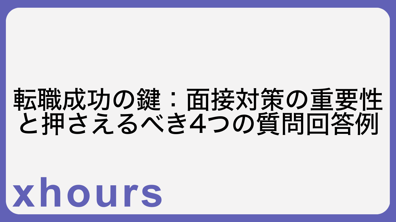 転職成功の鍵：面接対策の重要性と押さえるべき4つの質問回答例