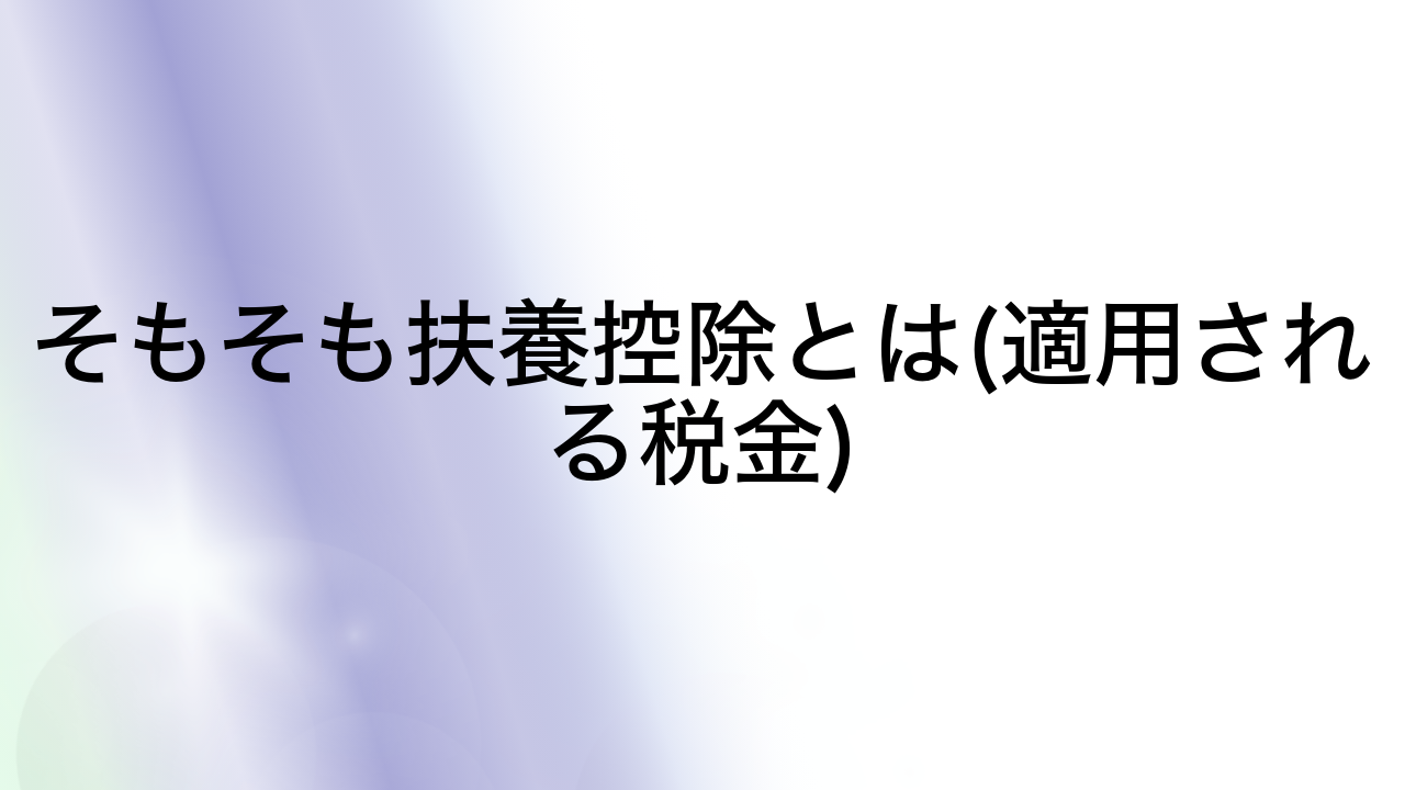 そもそも扶養控除とは(適用される税金)