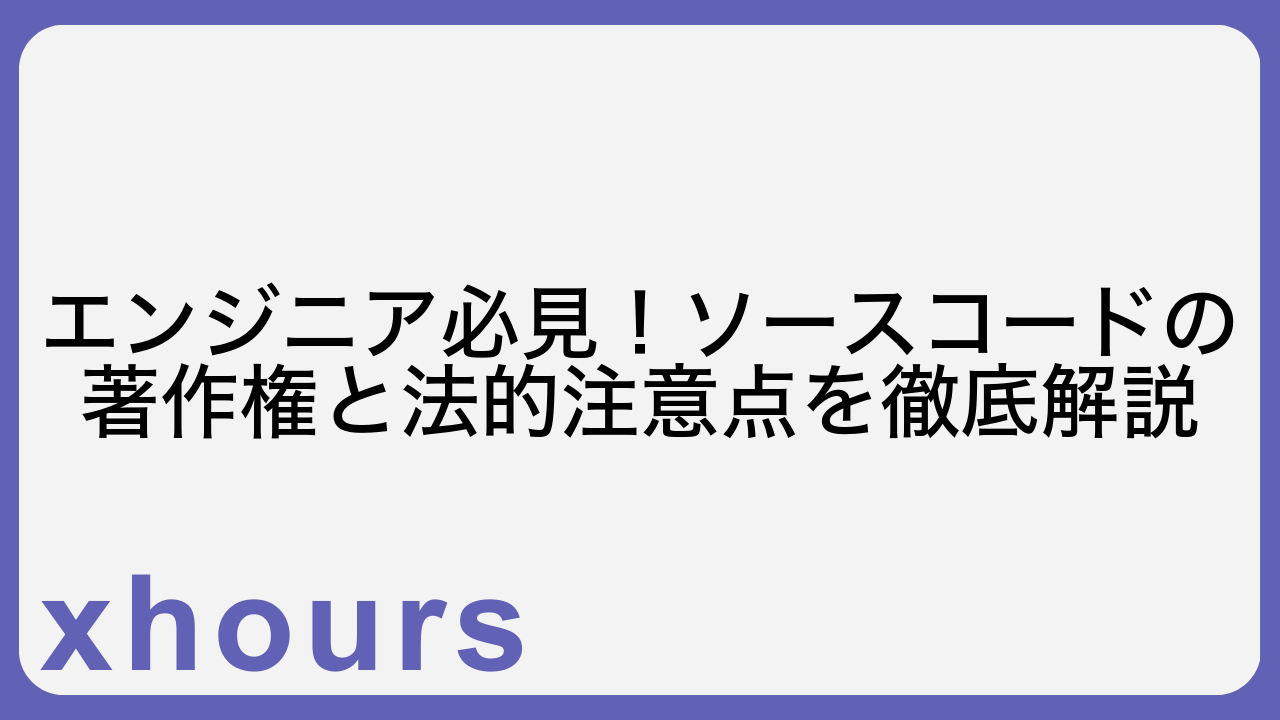 エンジニア必見！ソースコードの著作権と法的注意点を徹底解説