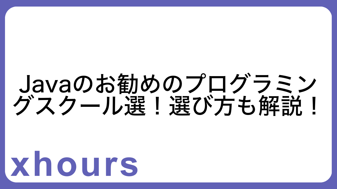 Javaのお勧めのプログラミングスクール選！選び方も解説！