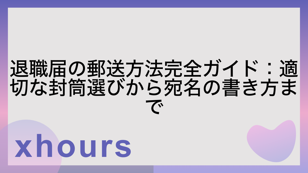 退職届の郵送方法完全ガイド：適切な封筒選びから宛名の書き方まで