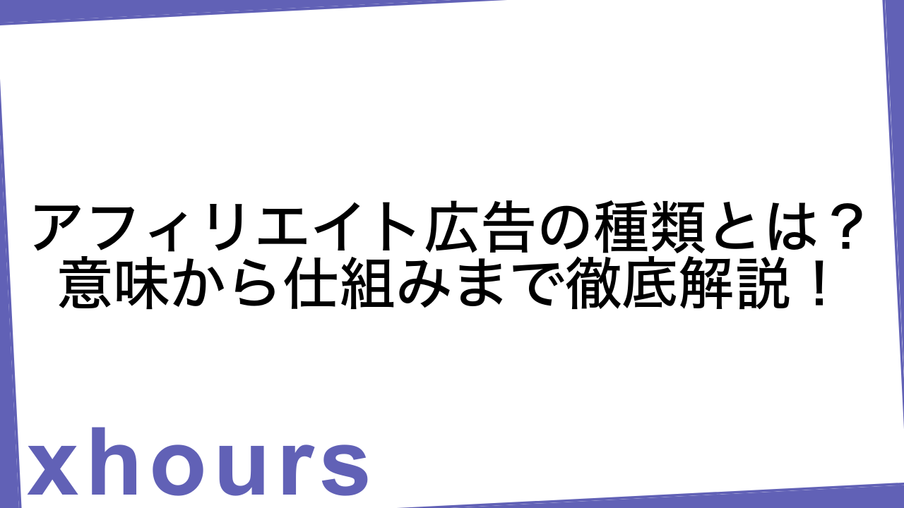 アフィリエイト広告の種類とは？意味から仕組みまで徹底解説！