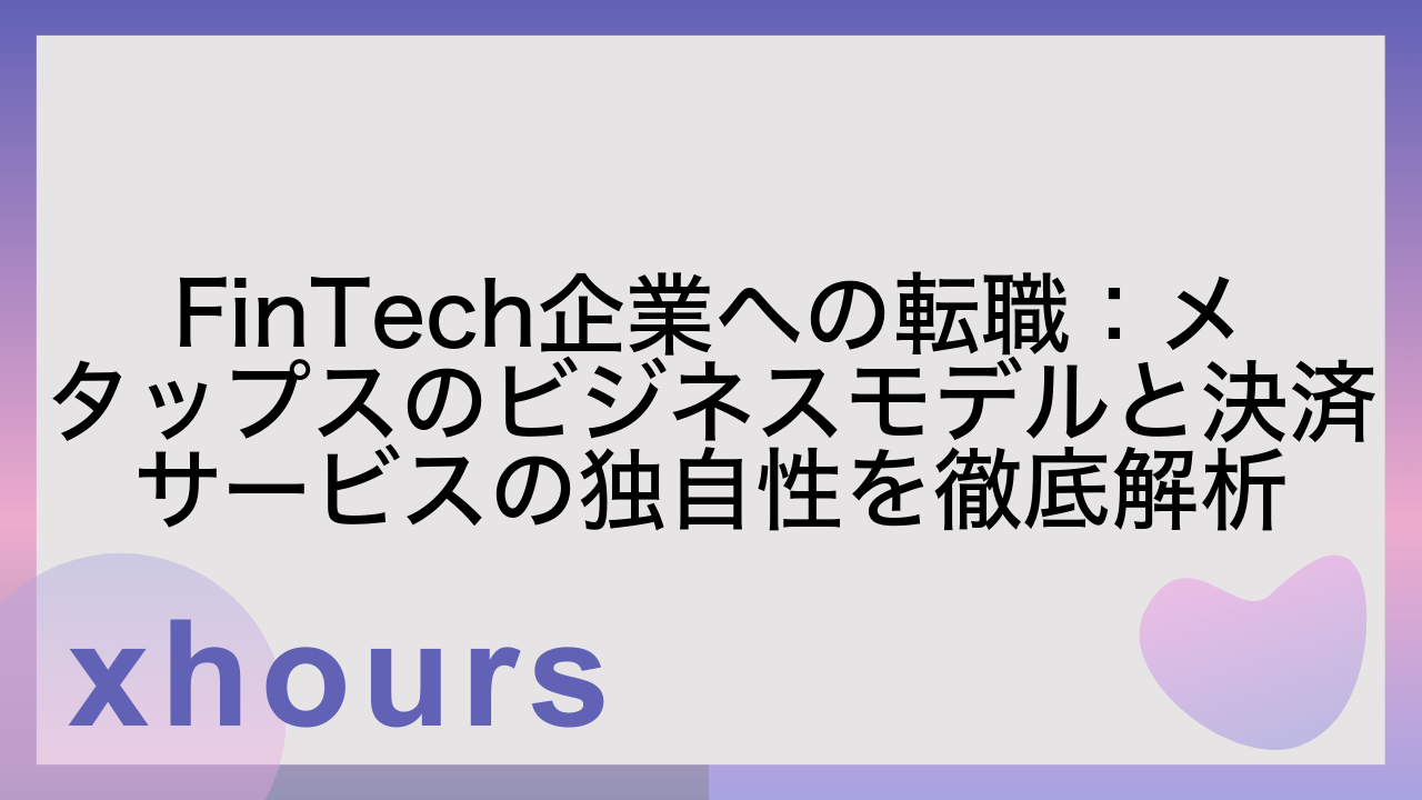 FinTech企業への転職：メタップスのビジネスモデルと決済サービスの独自性を徹底解析