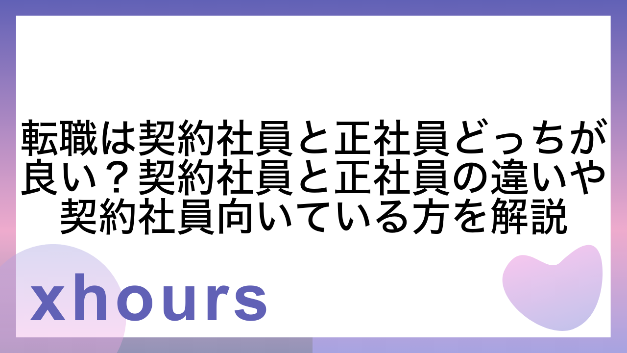 転職は契約社員と正社員どっちが良い？契約社員と正社員の違いや契約社員向いている方を解説