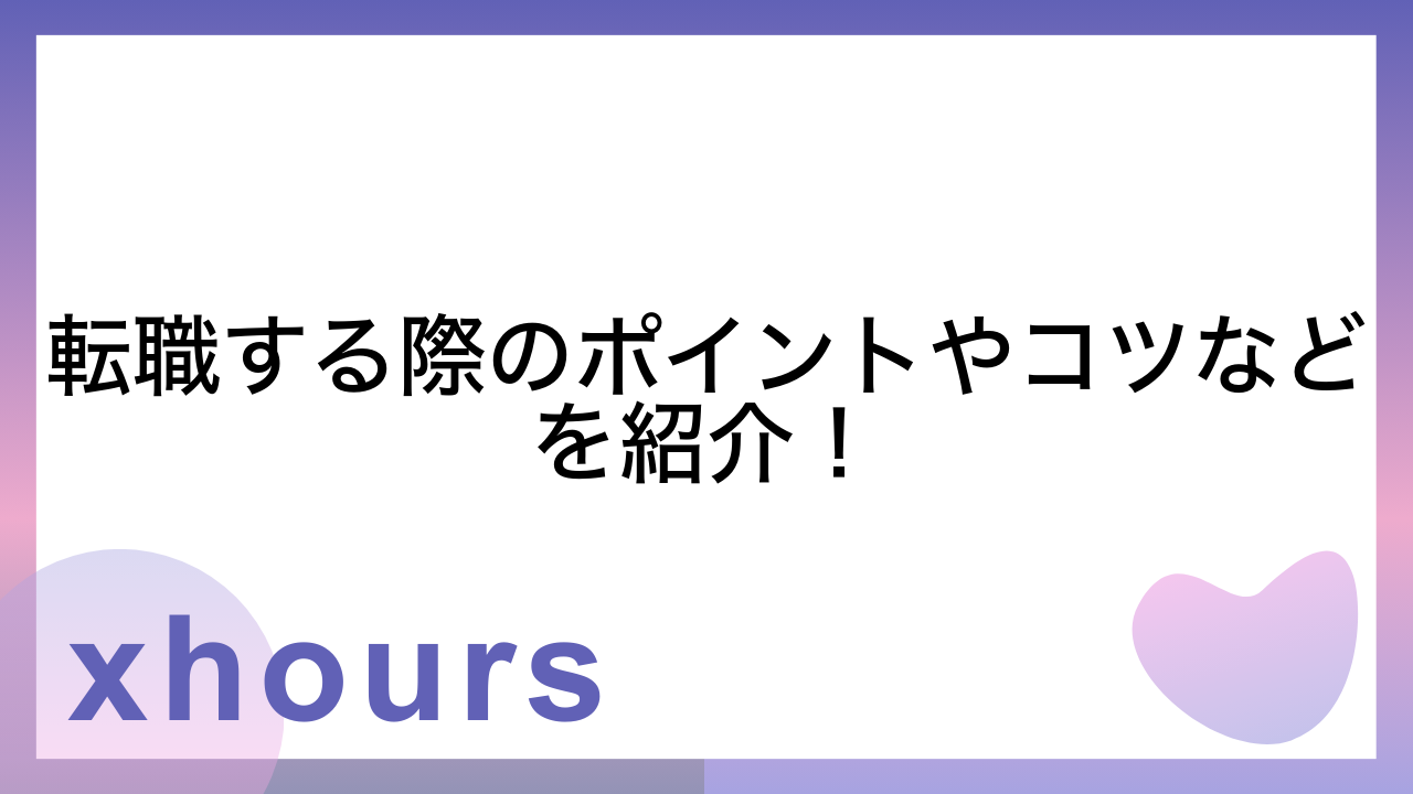 転職する際のポイントやコツなどを紹介！