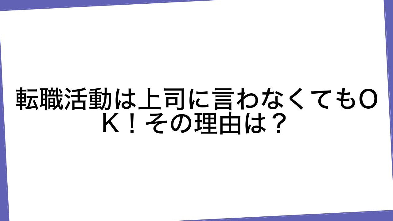 転職活動は上司に言わなくてもOK！その理由は？