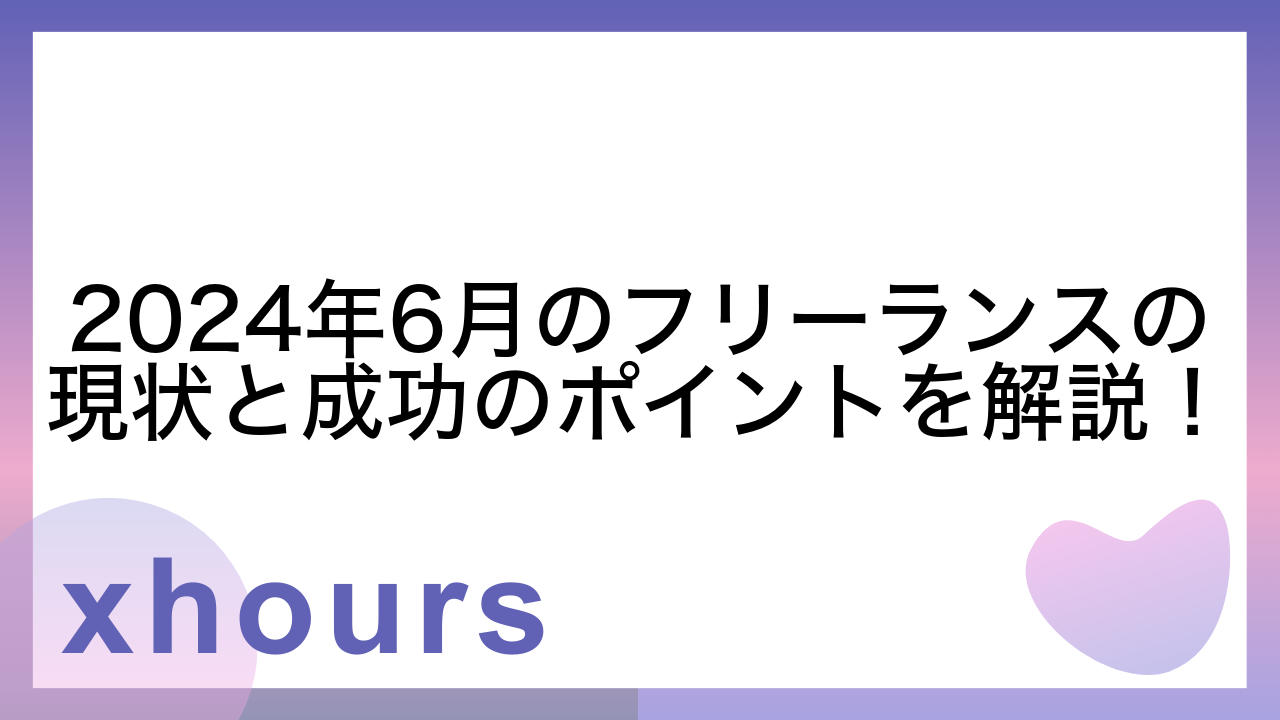 2024年6月のフリーランスの現状と成功のポイントを解説！