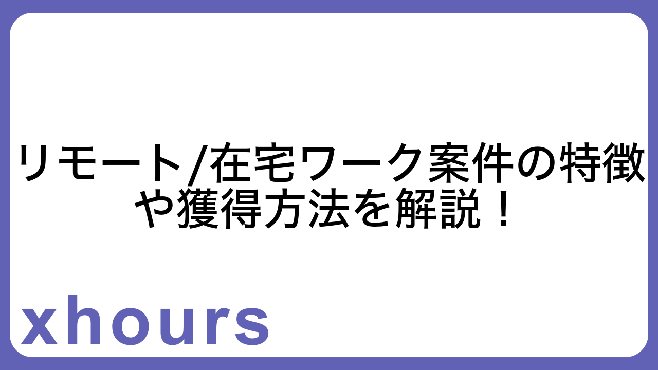 リモート/在宅ワーク案件の特徴や獲得方法を解説！