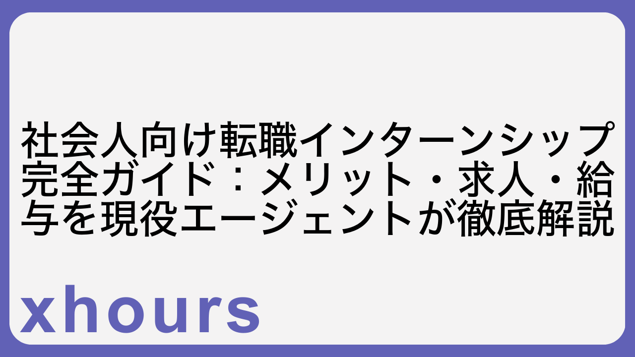 社会人向け転職インターンシップ完全ガイド：メリット・求人・給与を現役エージェントが徹底解説