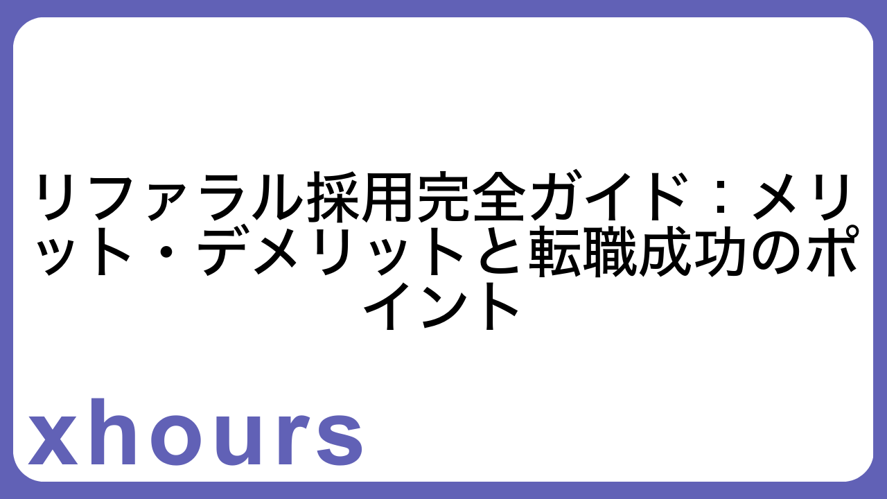 リファラル採用完全ガイド：メリット・デメリットと転職成功のポイント