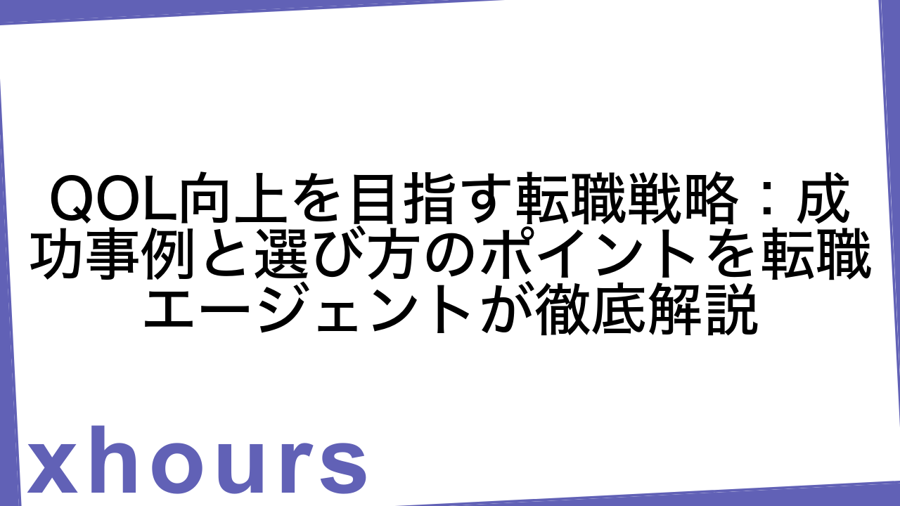 QOL向上を目指す転職戦略：成功事例と選び方のポイントを転職エージェントが徹底解説