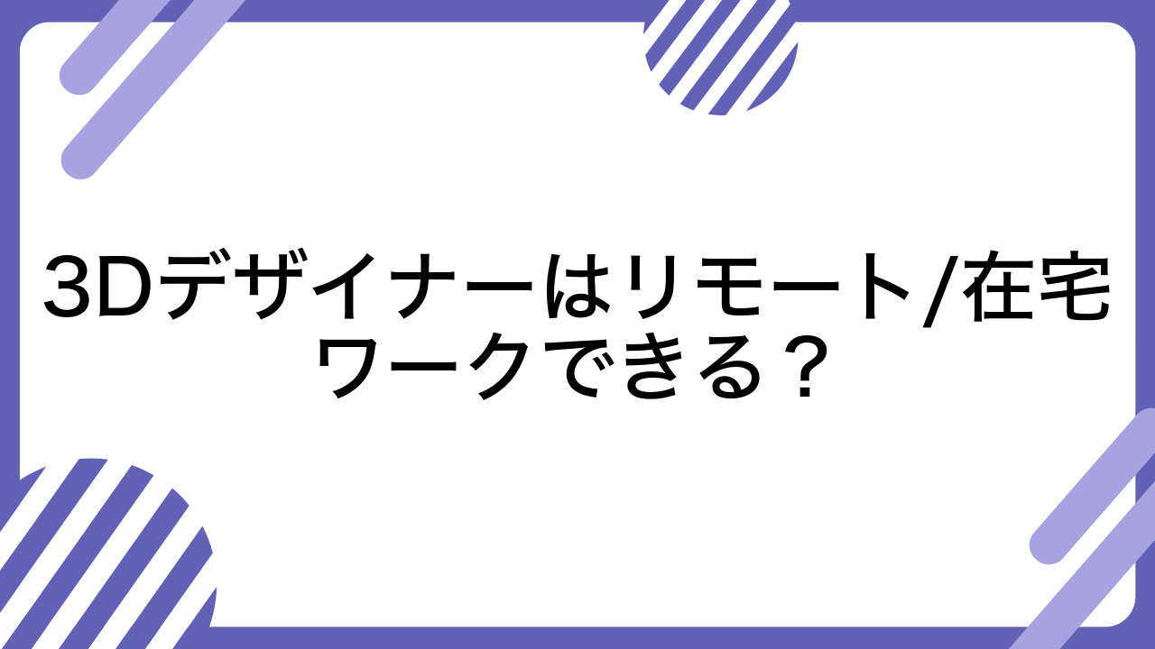 3Dデザイナーはリモート/在宅ワークできる？