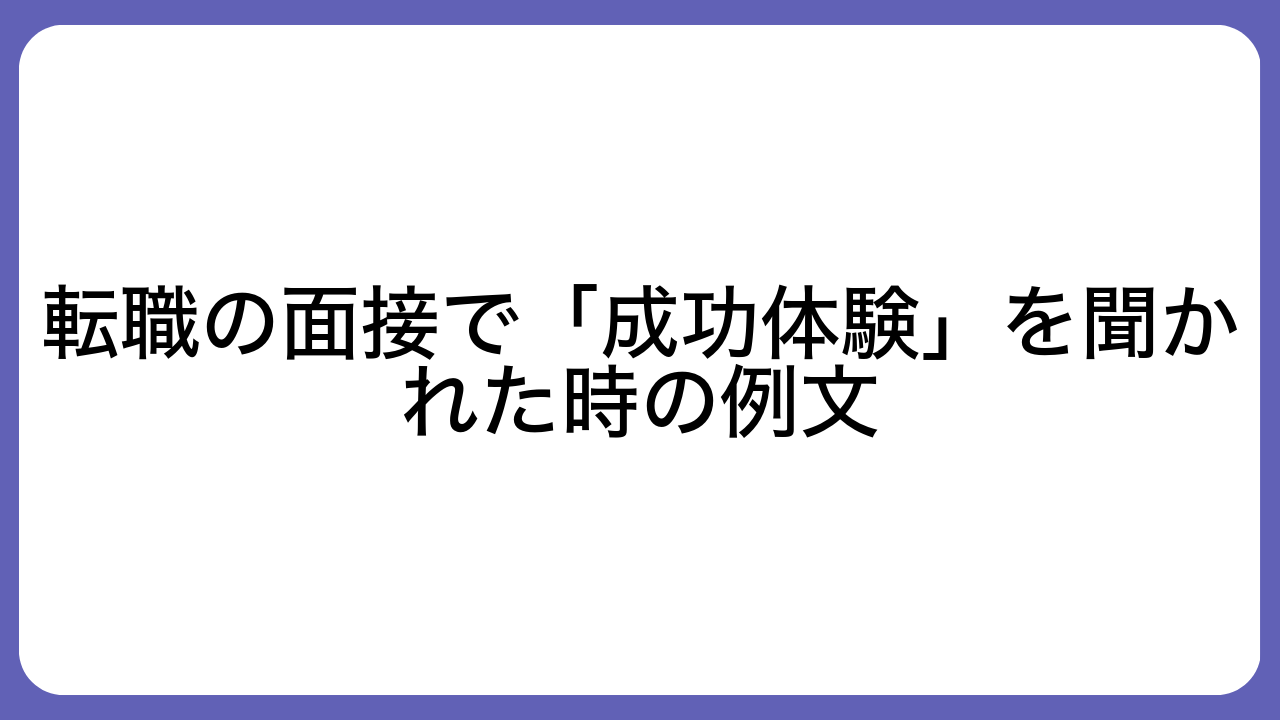 転職の面接で「成功体験」を聞かれた時の例文