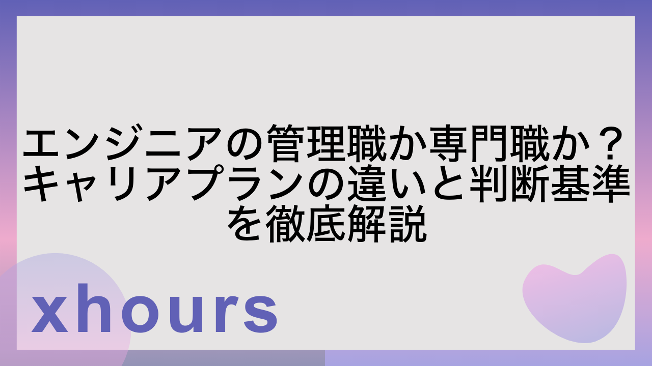 エンジニアの管理職か専門職か？キャリアプランの違いと判断基準を徹底解説