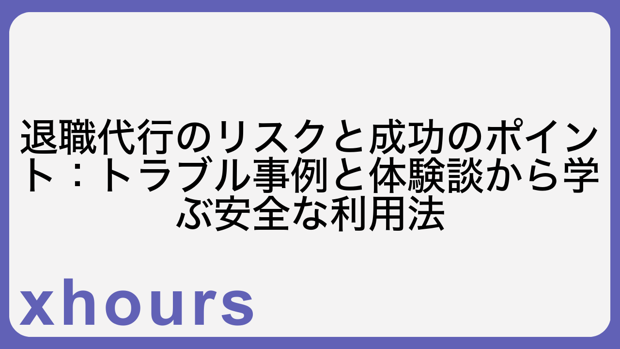 退職代行のリスクと成功のポイント：トラブル事例と体験談から学ぶ安全な利用法