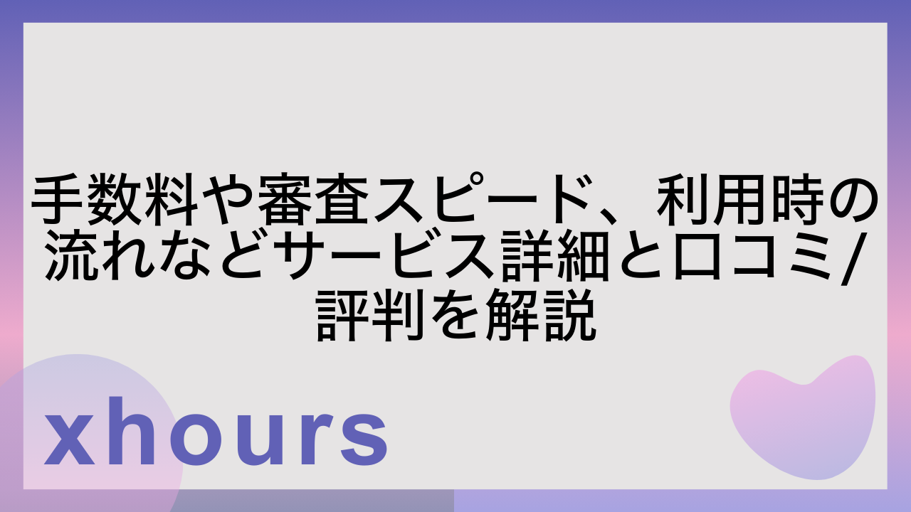 手数料や審査スピード、利用時の流れなどサービス詳細と口コミ/評判を解説