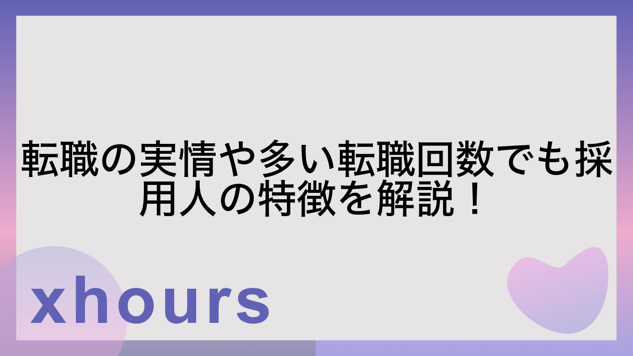 転職の実情や多い転職回数でも採用人の特徴を解説！