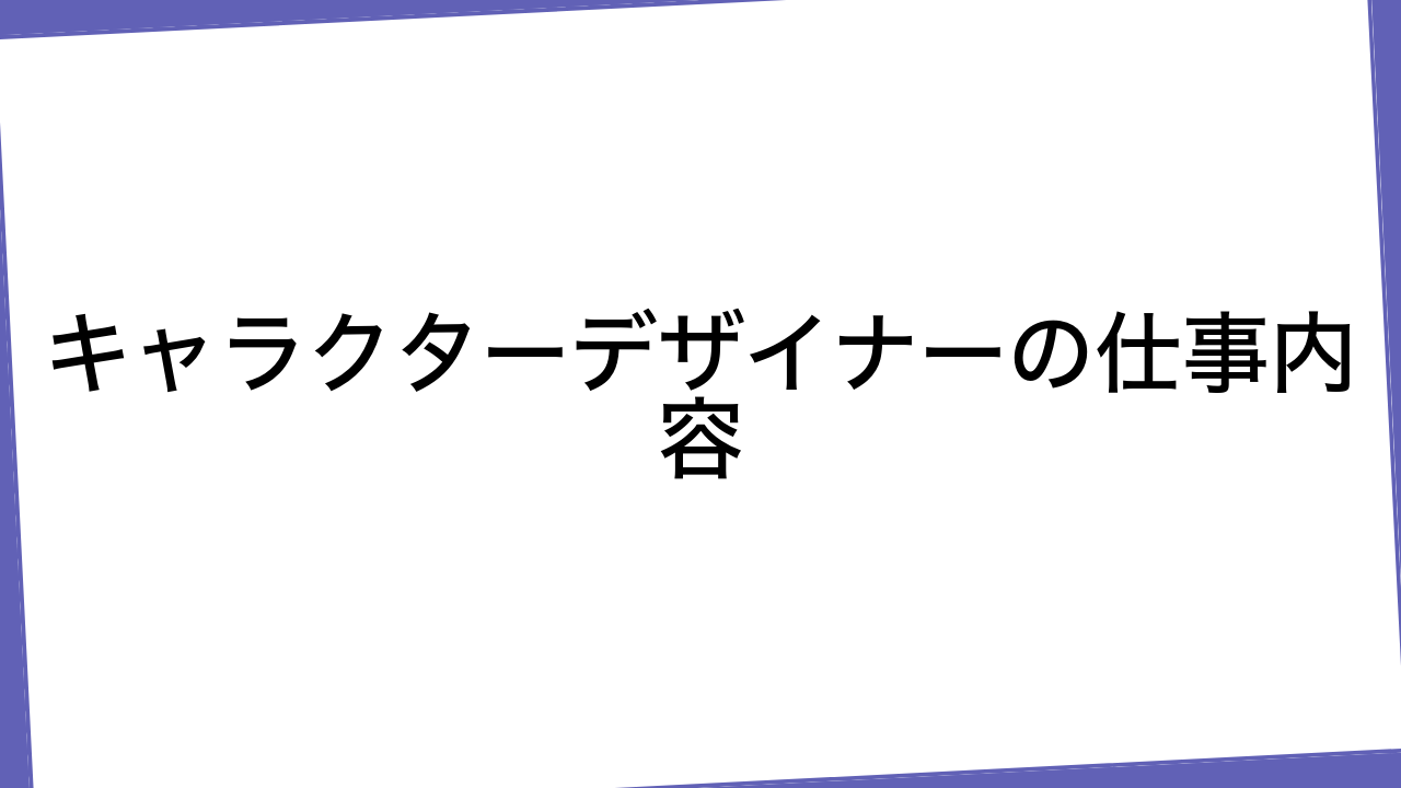 キャラクターデザイナーの仕事内容