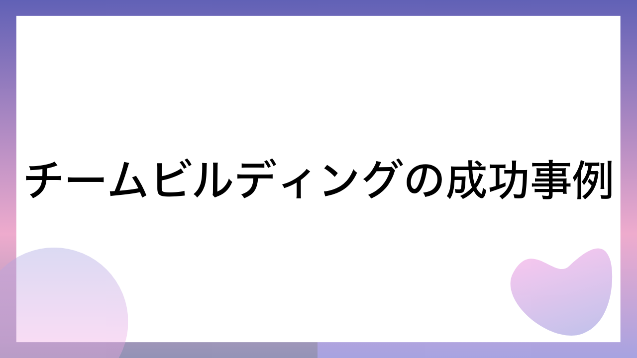 チームビルディングの成功事例