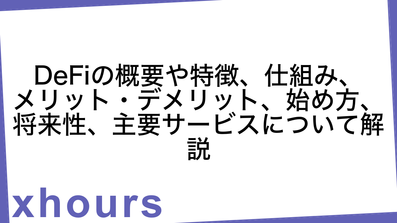 DeFiの概要や特徴、仕組み、メリット・デメリット、始め方、将来性、主要サービスについて解説