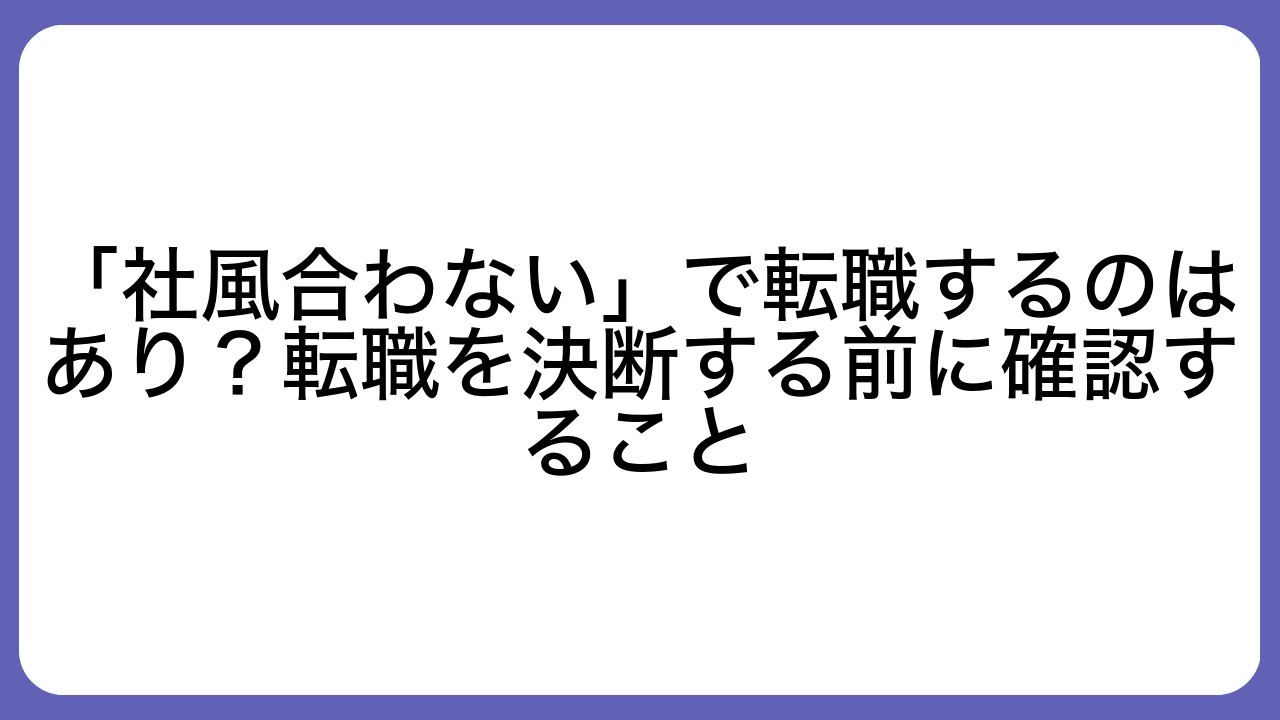 「社風合わない」で転職するのはあり？転職を決断する前に確認すること