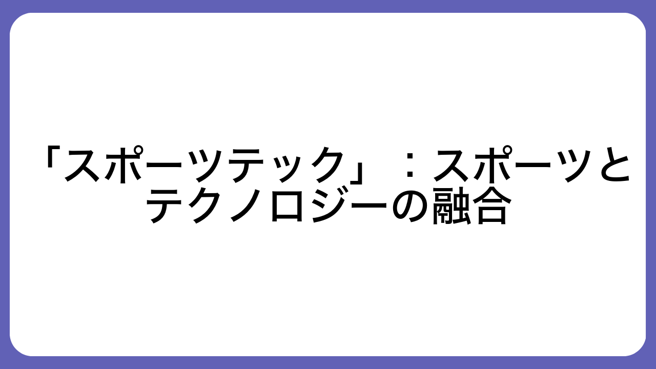 「スポーツテック」：スポーツとテクノロジーの融合