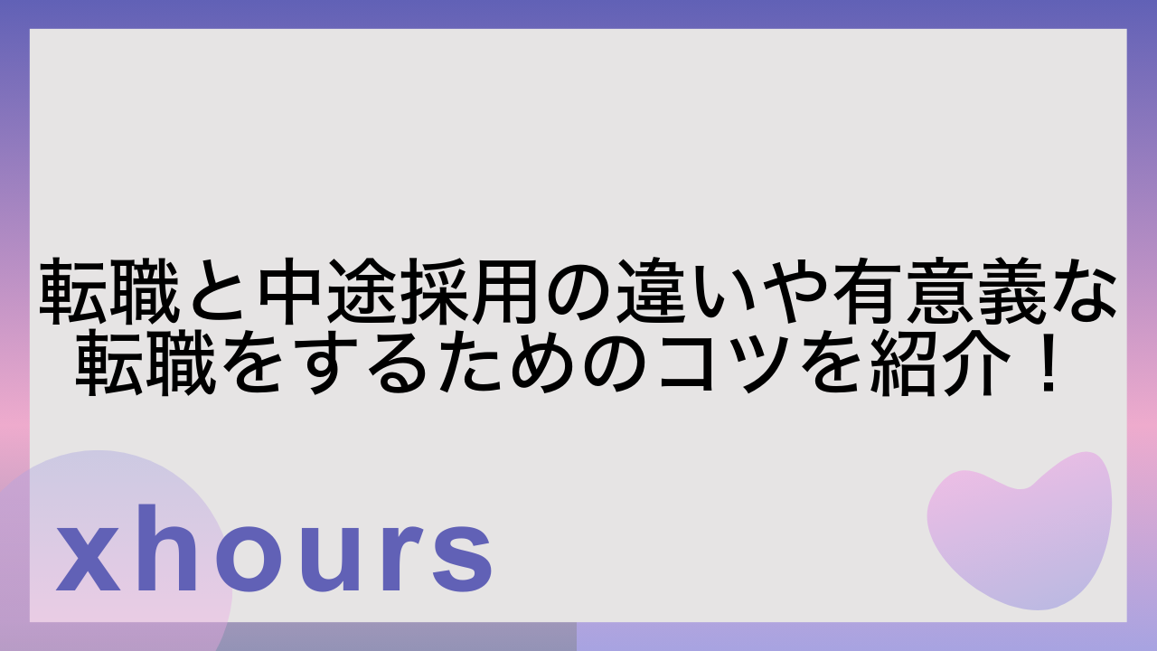 転職と中途採用の違いや有意義な転職をするためのコツを紹介！