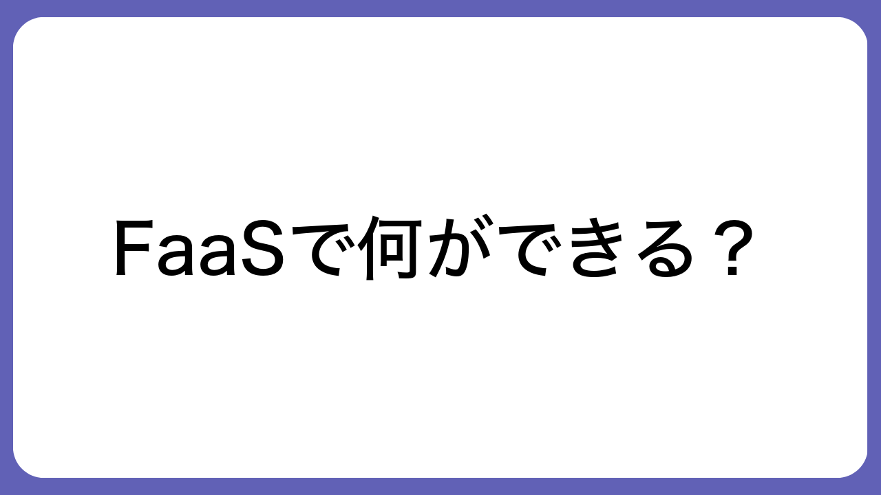 FaaSで何ができる？