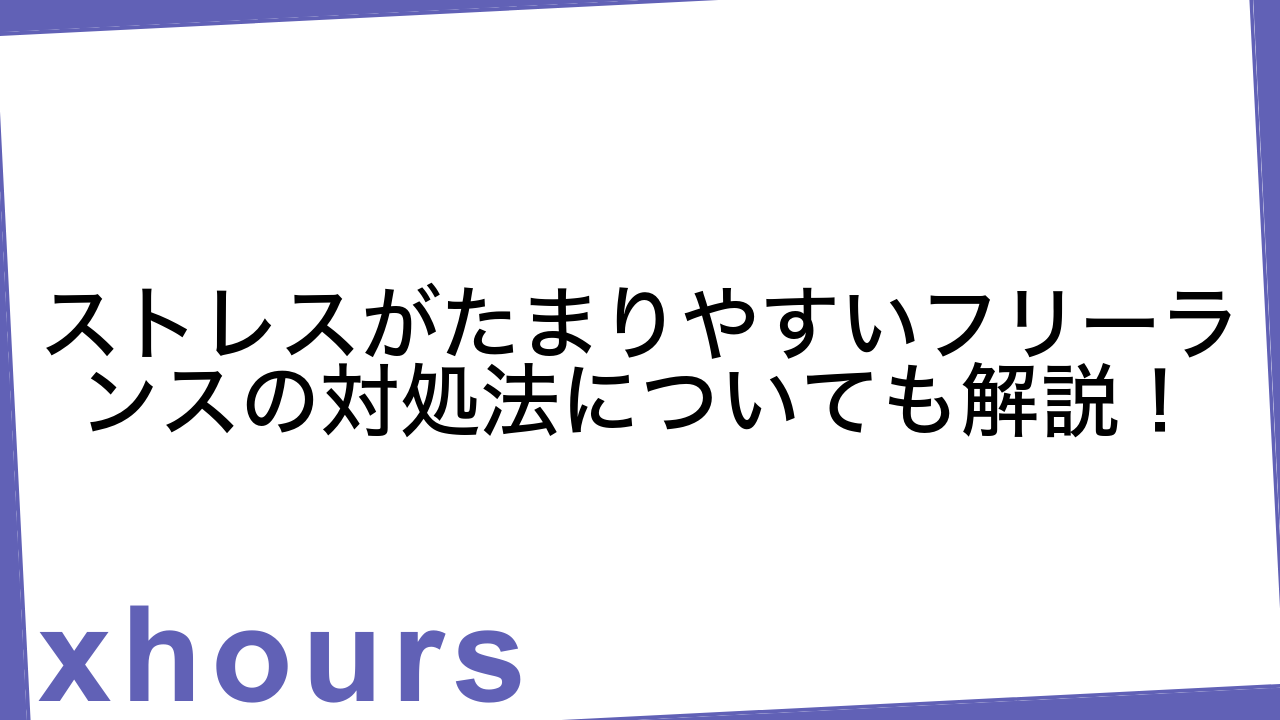 ストレスがたまりやすいフリーランスの対処法についても解説！