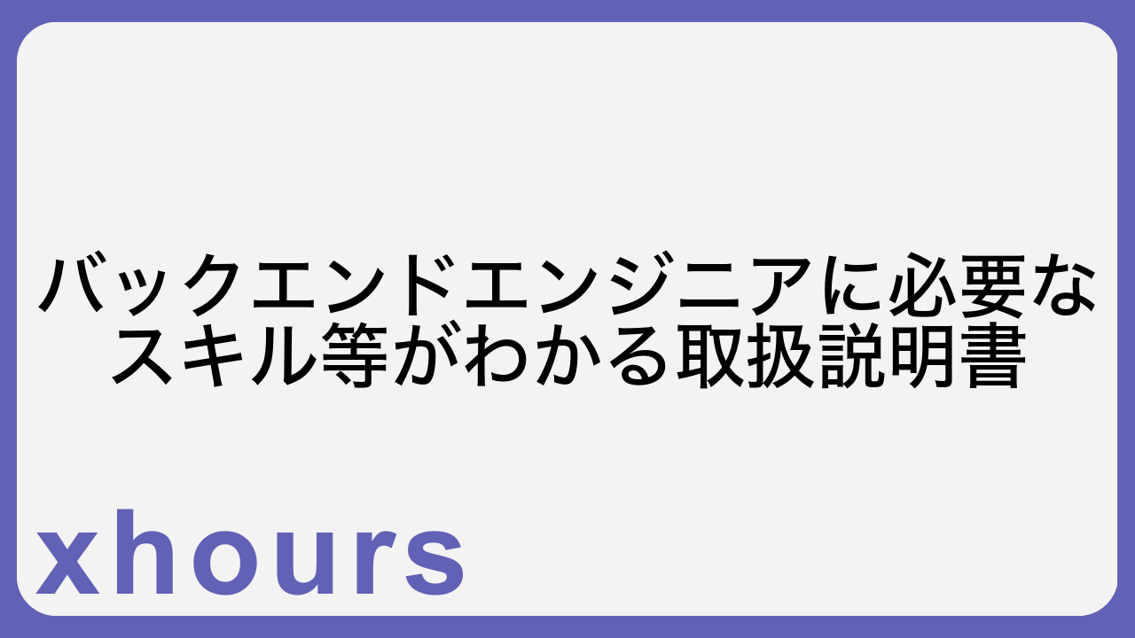 バックエンドエンジニアに必要なスキル等がわかる取扱説明書