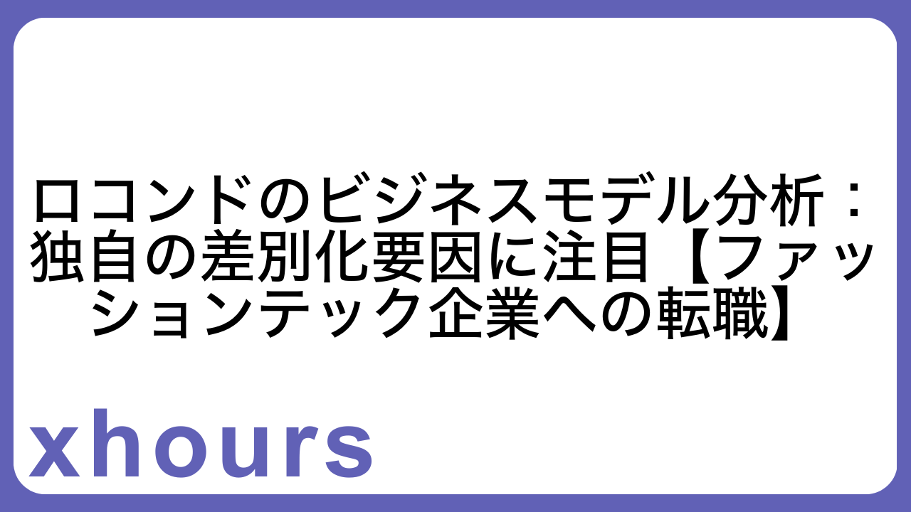 ロコンドのビジネスモデル分析：独自の差別化要因に注目【ファッションテック企業への転職】