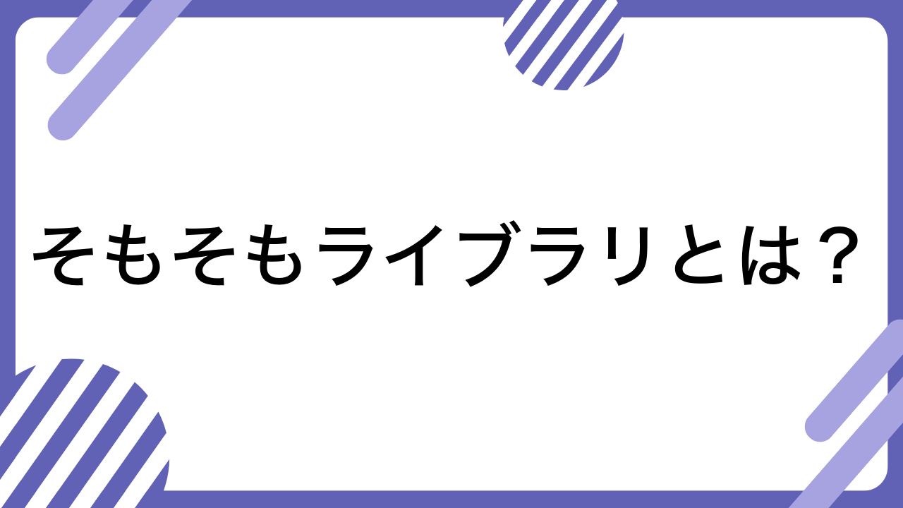 そもそもライブラリとは？