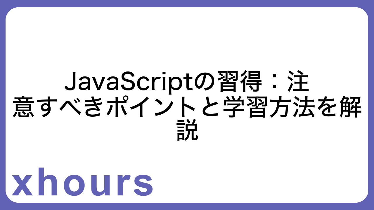 JavaScriptの習得：注意すべきポイントと学習方法を解説