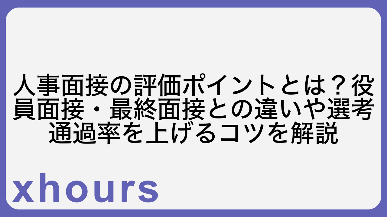 人事面接の評価ポイントとは？役員面接・最終面接との違いや選考通過率を上げるコツを解説