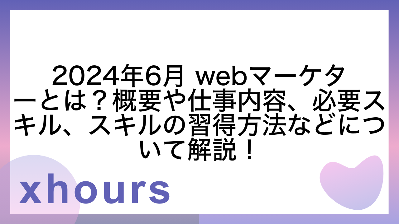 2024年6月 webマーケターとは？概要や仕事内容、必要スキル、スキルの習得方法などについて解説！