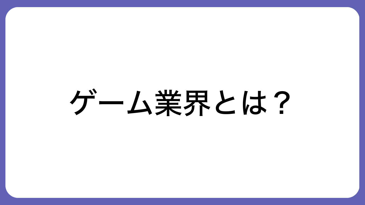 ゲーム業界とは？