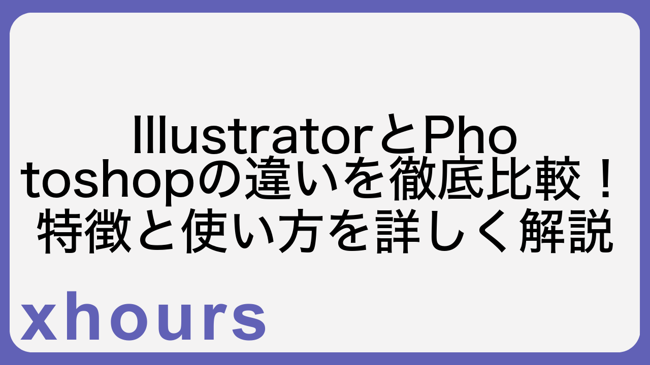 IllustratorとPhotoshopの違いを徹底比較！特徴と使い方を詳しく解説