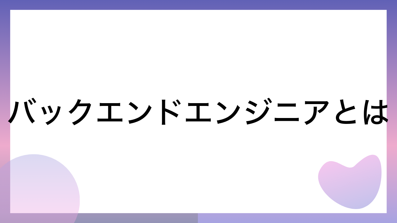 バックエンドエンジニアとは