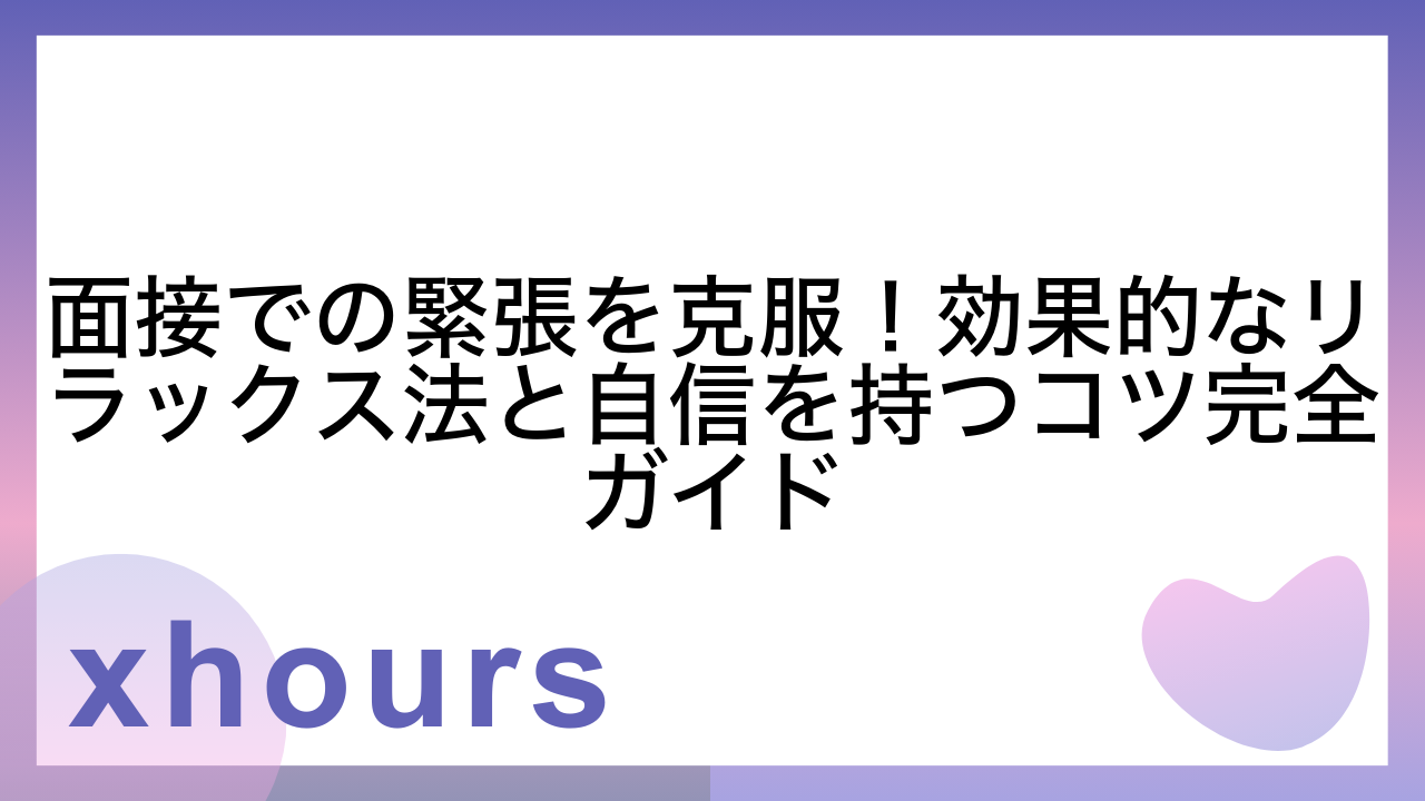 面接での緊張を克服！効果的なリラックス法と自信を持つコツ完全ガイド