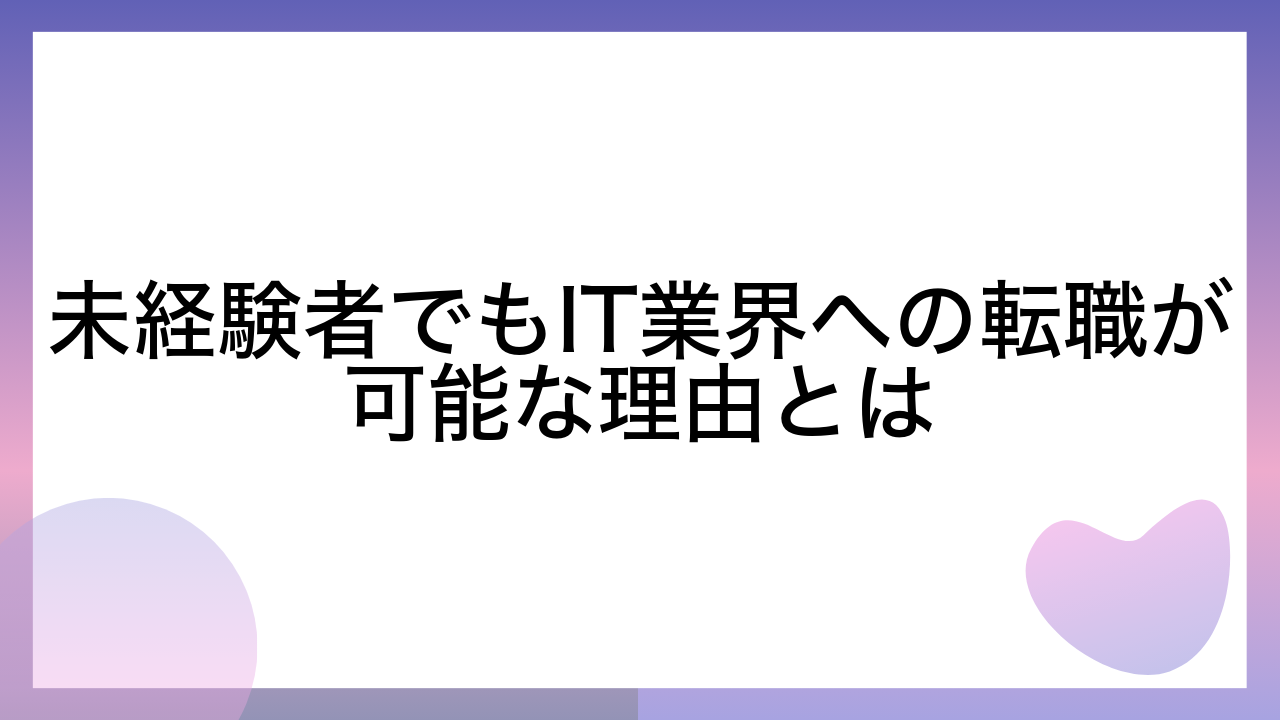 未経験者でもIT業界への転職が可能な理由とは