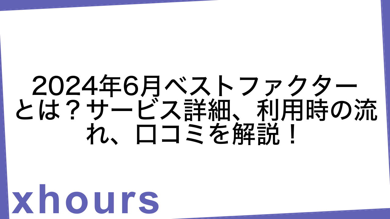 2024年6月ベストファクターとは？サービス詳細、利用時の流れ、口コミを解説！