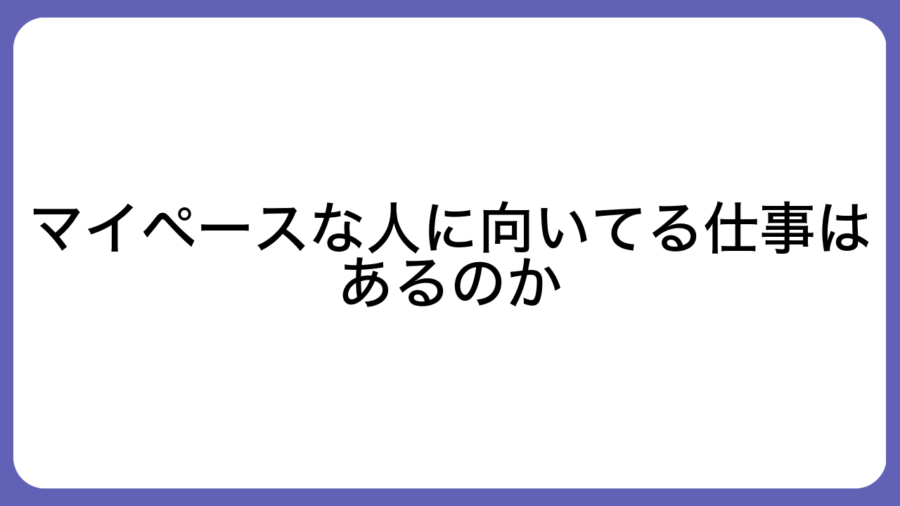 マイペースな人に向いてる仕事はあるのか