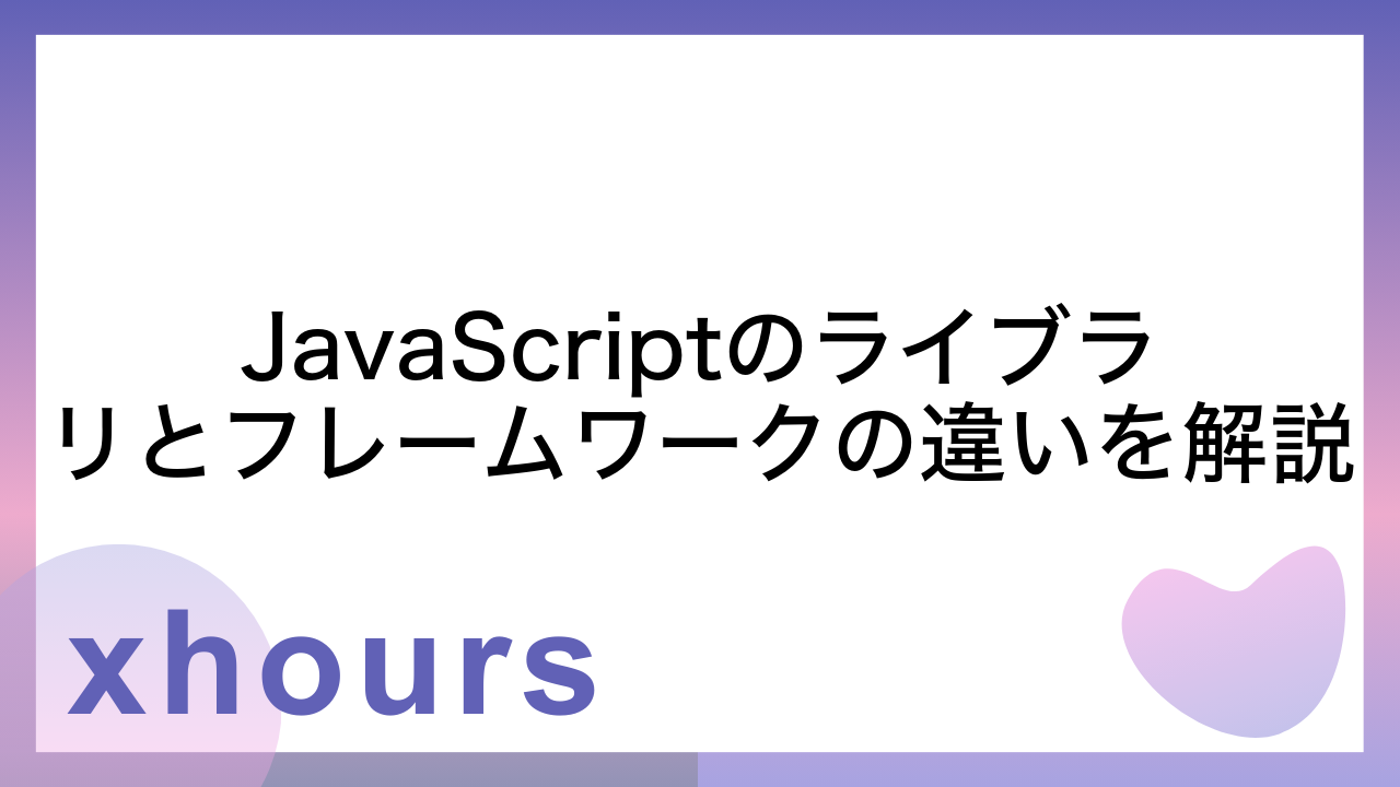 JavaScriptのライブラリとフレームワークの違いを解説