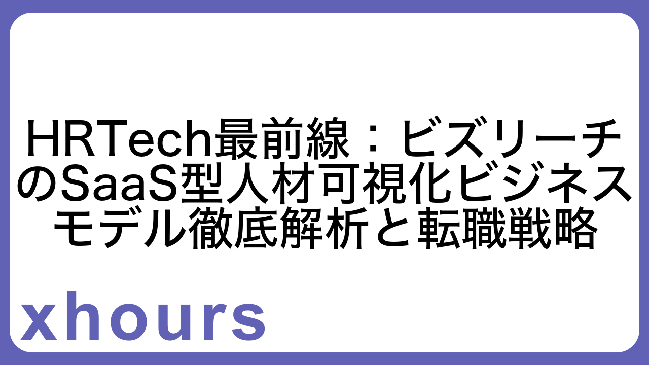 HRTech最前線：ビズリーチのSaaS型人材可視化ビジネスモデル徹底解析と転職戦略