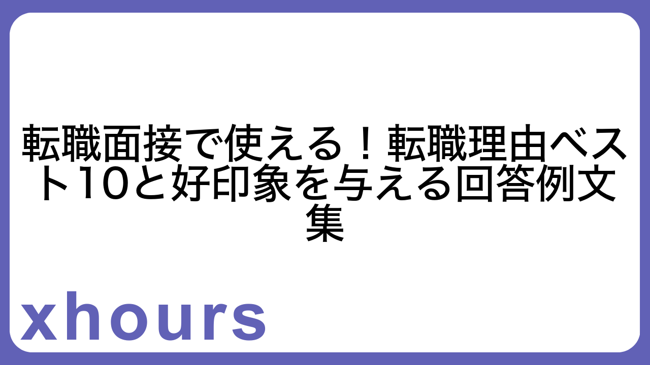 転職面接で使える！転職理由ベスト10と好印象を与える回答例文集